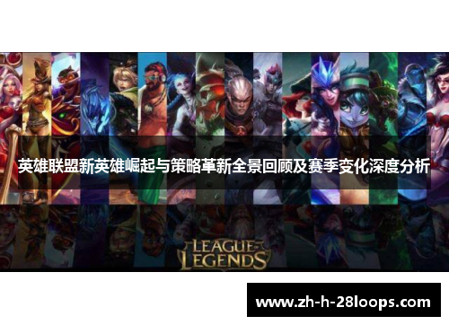 英雄联盟新英雄崛起与策略革新全景回顾及赛季变化深度分析