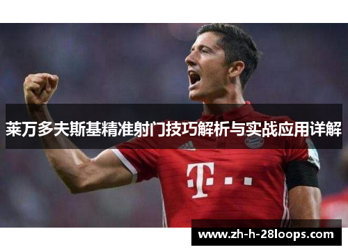 莱万多夫斯基精准射门技巧解析与实战应用详解