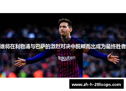 谁将在利物浦与巴萨的激烈对决中脱颖而出成为最终胜者