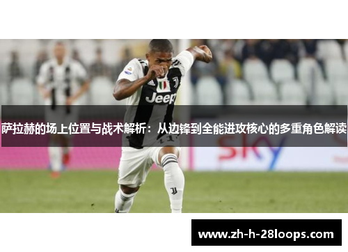 萨拉赫的场上位置与战术解析：从边锋到全能进攻核心的多重角色解读