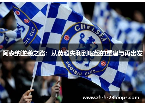 阿森纳逆袭之路：从英超失利到崛起的重建与再出发