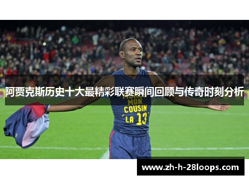阿贾克斯历史十大最精彩联赛瞬间回顾与传奇时刻分析