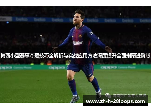 梅西小型赛事夺冠技巧全解析与实战应用方法深度提升全面指南进阶版