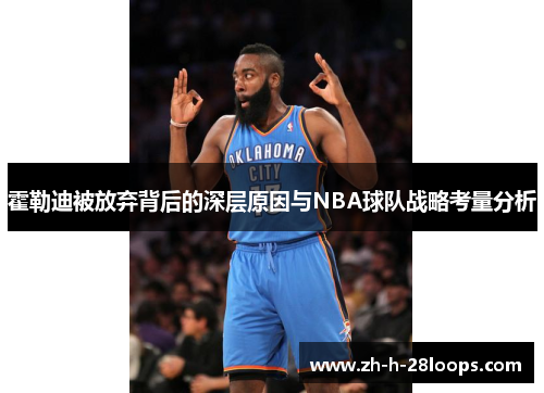 霍勒迪被放弃背后的深层原因与NBA球队战略考量分析