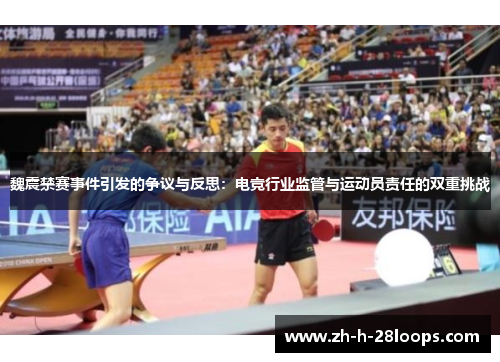 魏震禁赛事件引发的争议与反思：电竞行业监管与运动员责任的双重挑战