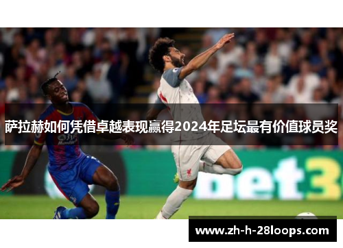 萨拉赫如何凭借卓越表现赢得2024年足坛最有价值球员奖