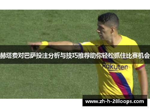 赫塔费对巴萨投注分析与技巧推荐助你轻松抓住比赛机会