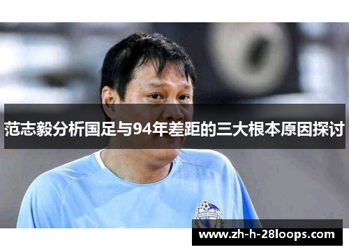 范志毅分析国足与94年差距的三大根本原因探讨