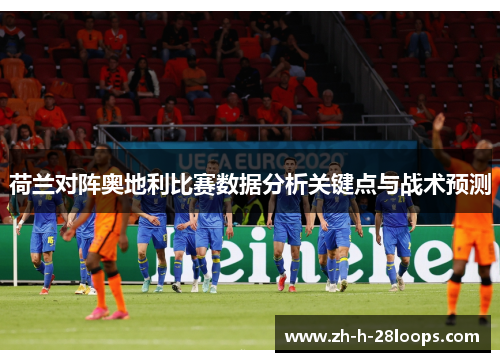 荷兰对阵奥地利比赛数据分析关键点与战术预测