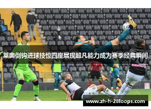 莱奥倒钩进球技惊四座展现超凡能力成为赛季经典瞬间