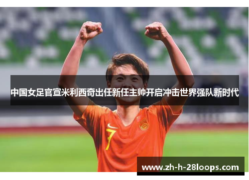 中国女足官宣米利西奇出任新任主帅开启冲击世界强队新时代