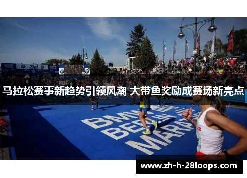 马拉松赛事新趋势引领风潮 大带鱼奖励成赛场新亮点