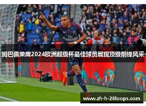 姆巴佩荣膺2024欧洲超级杯最佳球员展现顶级前锋风采