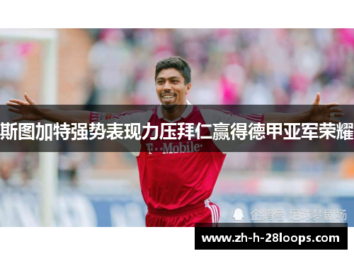 斯图加特强势表现力压拜仁赢得德甲亚军荣耀 斯图加特强势表现力压拜仁赢得德甲亚军荣耀